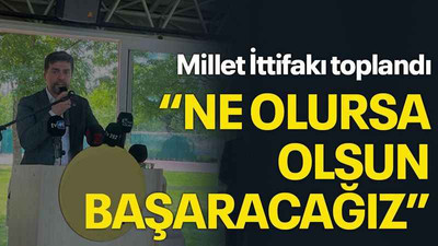Millet İttifakı toplandı “Ne olursa olsun başaracağız”